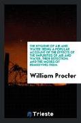 The Hygiene of Air and Water: Being a Popular Account of the Effects of the Impurities of Air and Water, Their Detection, and the Modes of Remedying