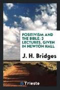 Positivism and the Bible: 3 Lectures, Given in Newton Hall