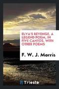 Elva's Revenge, a Legend Poem, in Five Cantos. with Other Poems