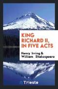 King Richard II, in Five Acts