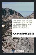 The Worcester Music Manual: For the Use of Supervisors and Teachers in the Public Schools