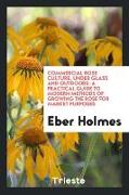 Commercial Rose Culture, Under Glass and Outdoors: A Practical Guide to Modern Methods of Growing the Rose for Market Purposes