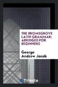 The Bromsgrove Latin Grammar, Abridged for Beginners