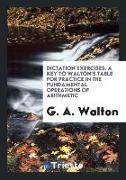 Dictation Exercises. a Key to Walton's Table for Practice in the Fundamental Operations of Arithmetic