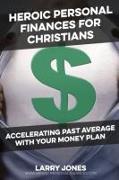 Heroic Personal Finances for Christians: Accelerating Past Average With Your Money Plan