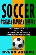 Soccer: A Step-by-Step Guide on How to Score, Dribble Past the Other Team, and Work with Your Teammates (3 Books in 1)