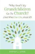 Why Don't My Grandchildren Go to Church?: And What Can I Do about It?