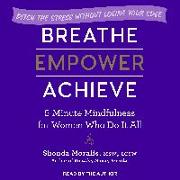 Breathe, Empower, Achieve: 5-Minute Mindfulness for Women Who Do It All - Ditch the Stress Without Losing Your Edge