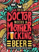 This Doctor Needs a Mother F*cking Beer: A Swear Word Coloring Book for Adults: A Funny Adult Coloring Book for Physicians, Medical Students & Residen