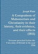 A Comparison of Mahometism and Christianity in their history, their evidence, and their effects