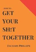 How to Get Your Sh!t Together: Overcome Anxiety - Defeat Depression - Move on from Trauma - Get Organised - Find Meaning - Follow Your Dreams