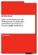 Wahl- und Parteiensystem: Die Wirkungsweise der politischen Institutionen am Beispiel der Bundesrepublik Deutschland