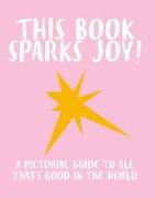This Book Sparks Joy!: A Pictorial Guide to All That's Good in the World