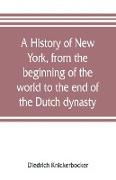 A history of New York, from the beginning of the world to the end of the Dutch dynasty, containing, among many surprising and curious matters, the unutterable ponderings of walter the Doubter, the disastrous projects of william the testy, and the chivalri