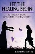 Let the Healing Begin!: Pathways to Healing Mother-Daughter Relationships