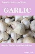 Essential Spices & Herbs: Garlic: The Natural Anti-Biotic, Heart Healthy, Anti-Cancer and Detox Food. Recipes Included