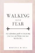 Walking with Fear: An exploratory guide to conquering your fears and living your most fulfilled life