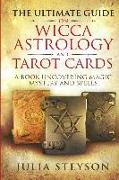 The Ultimate Guide on Wicca, Astrology, and Tarot Cards: A Book Uncovering Magic, Mystery and Spells