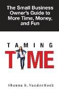 Taming Time: the Small Business Owner's Guide to More Time, Money, and Fun