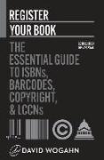 Register Your Book: The Essential Guide to ISBNs, Barcodes, Copyright, and LCCNs