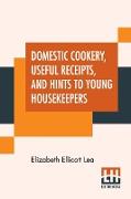 Domestic Cookery, Useful Receipts, And Hints To Young Housekeepers