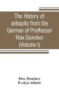 The history of antiquity from the German of Proffessor Max Duncker (Volume I)