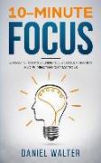 10-Minute Focus: 25 Habits for Mastering Your Concentration and Eliminating Distractions
