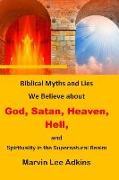 Biblical Myths and Lies We Believe about God, Satan, Heaven, Hell, and Spirituality in the Supernatural Realm