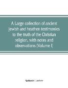 A large collection of ancient Jewish and heathen testimonies to the truth of the Christian religion, with notes and observations (Volume I)