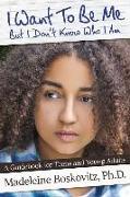 I Want to Be Me But I Don't Know Who I Am: A Guidebook for Teens and Young Adults