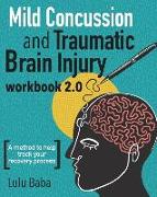 Mild Concussion and Traumatic Brain Injury Workbook 2.0: A method to help track your recovery process