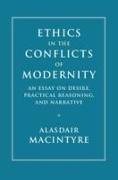 Ethics in the Conflicts of Modernity: An Essay on Desire, Practical Reasoning, and Narrative