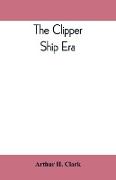 The clipper ship era, an epitome of famous American and British clipper ships, their owners, builders, commanders, and crews, 1843-1869