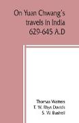 On Yuan Chwang's travels in India, 629-645 A.D