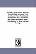 A History of the State of Delaware, from Its First Settlement Until the Present Time, Containing a Full Account of the First Dutch and Swedish Settlem