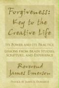Forgiveness: Key to the Creative Life: Its Power and Its Practice-Lessons from Brain Studies, Scripture, and Experience