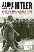 Alone Against Hitler: Kurt Von Schuschnigg's Fight to Save Austria from the Nazis