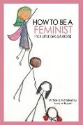 How to Be a Feminist (For Little Girls & Boys)