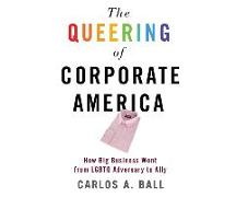 The Queering of Corporate America: How Big Business Went from Lgbtq Adversary to Ally
