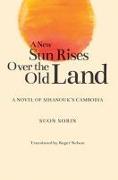 A New Sun Rises Over the Old Land: A Novel of Sihanouk's Cambodia