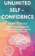 Unlimited Self Confidence: How to build Self-Confidence to become Successful, Happier and more Attractive