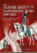 The Danish Army of the Napoleonic Wars 1801-1815. Organisation, Uniforms & Equipment: Volume 1 - High Command, Line and Light Infantry