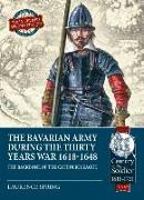The Bavarian Army During the Thirty Years War, 1618-1648: The Backbone of the Catholic League