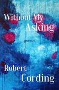 Without My Asking: Poetry