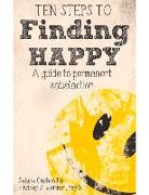 Ten Steps to Finding Happy: A Guide to Permanent Satisfaction