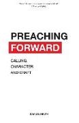 Preaching Forward: Calling, Character and Craft