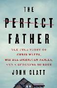 The Perfect Father: The True Story of Chris Watts, His All-American Family, and a Shocking Murder