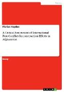 A Critical Assessment of International Post-Conflict Reconstruction Efforts in Afghanistan