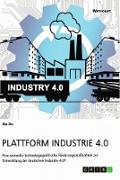 Plattform Industrie 4.0. Eine sinnvolle technologiepolitische Förderungsmaßnahme zur Entwicklung der deutschen Industrie 4.0?