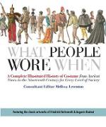 What People Wore When: A Complete Illustrated History of Costume from Ancient Times to the Nineteenth Century for Every Level of Society